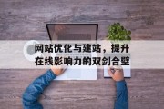 网站优化与建站,提升在线影响力的双剑合璧 网站优化与建站,提升在线影响力的双剑合璧