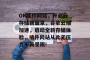OK插件网站,开启云存储新篇章,谷歌云端加速,启动全新存储体验,插件网站从此无压力不再受限! OK插件网站,开启云存储新篇章,谷歌云端加速,启动全新存储体验,插件网站从此无压力不再受限!