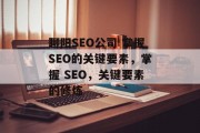 聊阳SEO公司 掌握SEO的关键要素,掌握 SEO,关键要素的修炼 聊阳SEO公司 掌握SEO的关键要素,掌握 SEO,关键要素的修炼