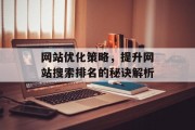 网站优化策略,提升网站搜索排名的秘诀解析 网站优化策略,提升网站搜索排名的秘诀解析