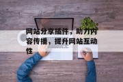 网站分享插件,助力内容传播,提升网站互动性 网站分享插件,助力内容传播,提升网站互动性