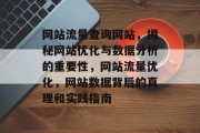 网站流量查询网站,揭秘网站优化与数据分析的重要性,网站流量优化,网站数据背后的真理和实践指南 网站流量查询网站,揭秘网站优化与数据分析的重要性,网站流量优化,网站数据背后的真理和实践指南