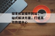 探索机架插件网站,一站式解决方案,打造高效数据中心 探索机架插件网站,一站式解决方案,打造高效数据中心
