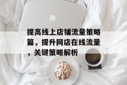 提高线上店铺流量策略篇,提升网店在线流量,关键策略解析 提高线上店铺流量策略篇,提升网店在线流量,关键策略解析