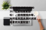 问道赚游戏币攻略2016: 让游戏赚更轻松!,游戏赚钱攻略,如何在不花太多时间就能累积大量财富? 问道赚游戏币攻略2016: 让游戏赚更轻松!,游戏赚钱攻略,如何在不花太多时间就能累积大量财富?