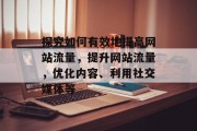 探究如何有效地提高网站流量，提升网站流量，优化内容、利用社交媒体等
