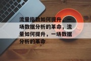 流量指数如何提升，一场数据分析的革命，流量如何提升，一场数据分析的革命