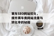 赛车SEO网站优化,提升赛车类网站流量与转化率的秘籍 赛车SEO网站优化,提升赛车类网站流量与转化率的秘籍