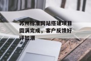 苏州标准网站搭建项目圆满完成,客户反馈好评如潮 苏州标准网站搭建项目圆满完成,客户反馈好评如潮