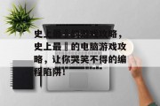 史上最囧的游戏攻略,史上最囧的电脑游戏攻略,让你哭笑不得的编程陷阱!