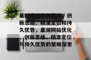 巢湖网站优化策略，创新思路、精准定位和持久优势，巢湖网站优化，创新思维、精准定位与持久优势的策略探索