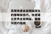 实现快速企业网站优化的策略和技巧,快速建立优秀企业网站,策略与技巧指南 实现快速企业网站优化的策略和技巧,快速建立优秀企业网站,策略与技巧指南