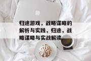 归途游戏,战略谋略的解析与实践,归途,战略谋略与实战解读 归途游戏,战略谋略的解析与实践,归途,战略谋略与实战解读