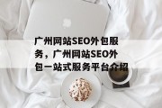 广州网站SEO外包服务,广州网站SEO外包一站式服务平台介绍 广州网站SEO外包服务,广州网站SEO外包一站式服务平台介绍