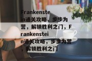 Frankenstein通关攻略,步步为营,解锁胜利之门,Frankenstein通关攻略,步步为营,解锁胜利之门 Frankenstein通关攻略,步步为营,解锁胜利之门,Frankenstein通关攻略,步步为营,解锁胜利之门