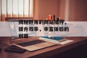 揭秘好用的网站插件,提升效率,丰富体验的利器 揭秘好用的网站插件,提升效率,丰富体验的利器