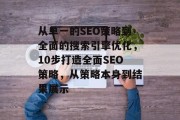 从单一的SEO策略到全面的搜索引擎优化,10步打造全面SEO策略,从策略本身到结果展示 从单一的SEO策略到全面的搜索引擎优化,10步打造全面SEO策略,从策略本身到结果展示