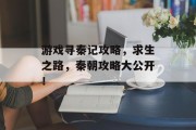游戏寻秦记攻略，求生之路，秦朝攻略大公开！