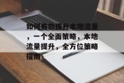 如何有效提升本地流量,一个全面策略,本地流量提升,全方位策略指南