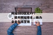 网站SEO优化PPT,提升网站排名,助力企业在线营销 网站SEO优化PPT,提升网站排名,助力企业在线营销