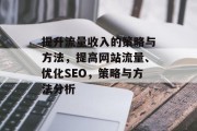 提升流量收入的策略与方法，提高网站流量、优化SEO，策略与方法分析