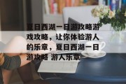 夏日西湖一日游攻略游戏攻略,让你体验游人的乐章,夏日西湖一日游攻略 游人乐章 夏日西湖一日游攻略游戏攻略,让你体验游人的乐章,夏日西湖一日游攻略 游人乐章