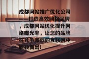 成都网站推广优化公司——打造高效网络品牌,成都网站优化提升网络曝光率,让您的品牌在竞争激烈的互联网中脱颖而出! 成都网站推广优化公司——打造高效网络品牌,成都网站优化提升网络曝光率,让您的品牌在竞争激烈的互联网中脱颖而出!