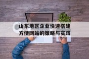 山东地区企业快速搭建方便网站的策略与实践 山东地区企业快速搭建方便网站的策略与实践