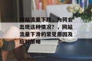 网站流量下跌,为何会出现这种情况?,网站流量下滑的常见原因及应对策略 网站流量下跌,为何会出现这种情况?,网站流量下滑的常见原因及应对策略