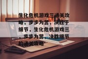 生化危机游戏三通关攻略，步步为营，决胜于细节，生化危机游戏三，步步为营，决胜细节的通关攻略