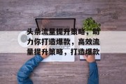 头条流量提升策略,助力你打造爆款,高效流量提升策略,打造爆款 头条流量提升策略,助力你打造爆款,高效流量提升策略,打造爆款