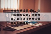 电商免费流量提升,你的购物全攻略,电商策略,如何通过免费流量提升购物体验?