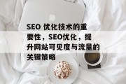 SEO 优化技术的重要性,SEO优化,提升网站可见度与流量的关键策略 SEO 优化技术的重要性,SEO优化,提升网站可见度与流量的关键策略