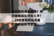 如何提升流量激增？有效策略应从何处入手？，10招提高网站流量的策略解析与实践