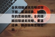 全民烧脑通关攻略旧版下载，重温经典，挑战你的思维极限，全民烧脑旧版通关攻略，重温经典，挑战极限思维之旅