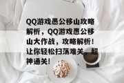 QQ游戏愚公移山攻略解析,QQ游戏愚公移山大作战,攻略解析!让你轻松扫荡难关,超神通关! QQ游戏愚公移山攻略解析,QQ游戏愚公移山大作战,攻略解析!让你轻松扫荡难关,超神通关!