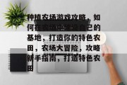种植农场游戏攻略，如何在农场中建设自己的基地，打造你的特色农田，农场大冒险，攻略新手指南，打造特色农田