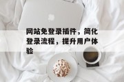 网站免登录插件,简化登录流程,提升用户体验 网站免登录插件,简化登录流程,提升用户体验