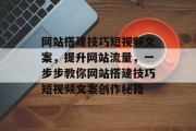 网站搭建技巧短视频文案,提升网站流量,一步步教你网站搭建技巧短视频文案创作秘籍 网站搭建技巧短视频文案,提升网站流量,一步步教你网站搭建技巧短视频文案创作秘籍