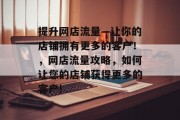 提升网店流量—让你的店铺拥有更多的客户!,网店流量攻略,如何让您的店铺获得更多的客户!