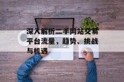 深入解析二手网站交易平台流量,趋势、挑战与机遇 深入解析二手网站交易平台流量,趋势、挑战与机遇