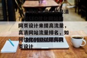 哪个网站流量比较高清?以SEO优化网站的网页设计来提高流量,高清网站流量排名,如何优化SEO以提高网页设计 哪个网站流量比较高清?以SEO优化网站的网页设计来提高流量,高清网站流量排名,如何优化SEO以提高网页设计