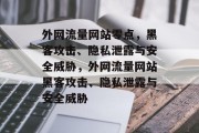 外网流量网站零点，黑客攻击、隐私泄露与安全威胁，外网流量网站黑客攻击、隐私泄露与安全威胁