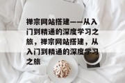 禅宗网站搭建——从入门到精通的深度学习之旅,禅宗网站搭建,从入门到精通的深度学习之旅 禅宗网站搭建——从入门到精通的深度学习之旅,禅宗网站搭建,从入门到精通的深度学习之旅