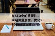 探究网站流量属性及其在SEO中的重要性,网站流量属性,优化SEO的关键因素 探究网站流量属性及其在SEO中的重要性,网站流量属性,优化SEO的关键因素