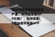 移动流量屏蔽网站危害严重,如何避免被APP拦截?,如何设置IP地址自动屏蔽APP? 移动流量屏蔽网站危害严重,如何避免被APP拦截?,如何设置IP地址自动屏蔽APP?