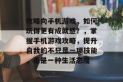 攻略向手机游戏,如何玩得更有成就感?,掌握手机游戏攻略,提升自我的不只是一项技能,更是一种生活态度 攻略向手机游戏,如何玩得更有成就感?,掌握手机游戏攻略,提升自我的不只是一项技能,更是一种生活态度