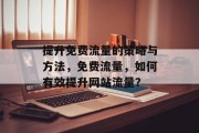 提升免费流量的策略与方法,免费流量,如何有效提升网站流量? 提升免费流量的策略与方法,免费流量,如何有效提升网站流量?