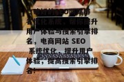 口碑好的SEO网站排名优化系统，帮你提升用户体验与搜索引擎排名，电商网站 SEO 系统优化，提升用户体验，提高搜索引擎排名!