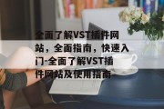 全面了解VST插件网站,全面指南,快速入门-全面了解VST插件网站及使用指南 全面了解VST插件网站,全面指南,快速入门-全面了解VST插件网站及使用指南